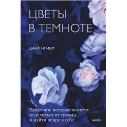 Эксмо Данг Нгием "Цветы в темноте. Практики, которые помогут исцелиться от травмы и найти опору в себе"