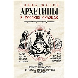АСТ Журек Е.В., Нестерова А.О., Иванова М.С. "Архетипы в русских сказках. Какая детская травма у Кощея. Как прошла сепарация Колобка. Почему премудрость не спасла Царевну-лягушку от абьюзера"