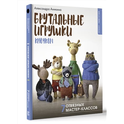 АСТ Александра Аникина "Брутальные игрушки крючком. 7 отвязных мастер-классов"