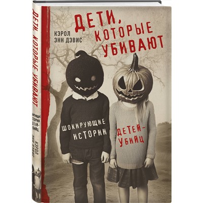 Эксмо Кэрол Энн Дэвис "Дети, которые убивают. Шокирующие истории детей-убийц"