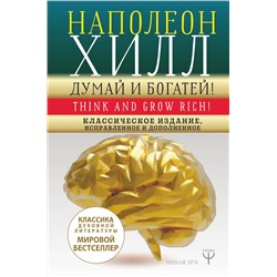 АСТ Наполеон Хилл "ДУМАЙ И БОГАТЕЙ! Самое полное издание, исправленное и дополненное"