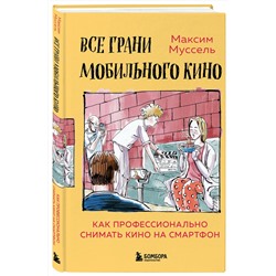 Эксмо Максим Муссель "Все грани мобильного кино. Как профессионально снимать кино на смартфон"