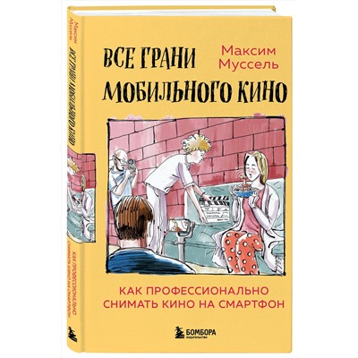 Эксмо Максим Муссель "Все грани мобильного кино. Как профессионально снимать кино на смартфон"