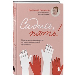 Эксмо Ярослава Рындина "Садись, пять! Практическое руководство по развитию здоровой самооценки"