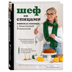 Эксмо Анастасия Романова "Шеф со спицами. Вяжем и готовим с Анастасией Романовой"