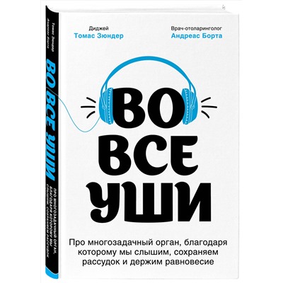 Эксмо Томас Зюндер, Андреас Борта "Во все уши. Про многозадачный орган, благодаря которому мы слышим, сохраняем рассудок и держим равновесие"