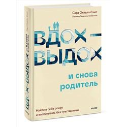 Эксмо Сара Оквелл-Смит "Вдох-выдох - и снова родитель. Найти в себе опору и воспитывать без чувства вины"