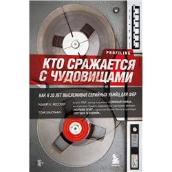 Эксмо Роберт К. Ресслер, Том Шахтман "Кто сражается с чудовищами. Как я двадцать лет выслеживал серийных убийц для ФБР"