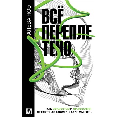 АСТ Альва Ноэ "Всё переплетено. Как искусство и философия делают нас такими, какие мы есть"