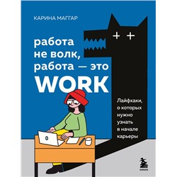 Эксмо Карина Маггар "Работа не волк, работа — это work. Лайфхаки, о которых нужно узнать в начале карьеры"