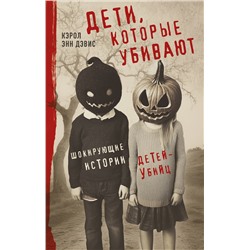 Эксмо Кэрол Энн Дэвис "Дети, которые убивают. Шокирующие истории детей-убийц"