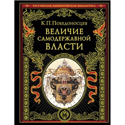 Эксмо Константин Победоносцев "Величие самодержавной власти (обнов. и перераб. изд.)"