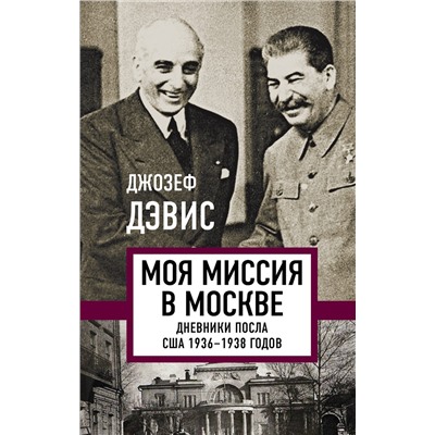 Эксмо Джозеф Дэвис "Моя миссия в Москве. Дневники посла США 1936-1938 годов"