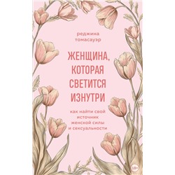 Эксмо Реджина Томасауэр "Женщина, которая светится изнутри. Как найти свой источник женской силы и сексуальности"