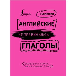 АСТ Голаголия "Английские неправильные глаголы: легко и навсегда! Маленькая книжка на огромную тему"