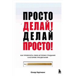 Эксмо Оскар Хартманн "Просто делай! Делай просто! Как превратить свою историю страдания в историю процветания"
