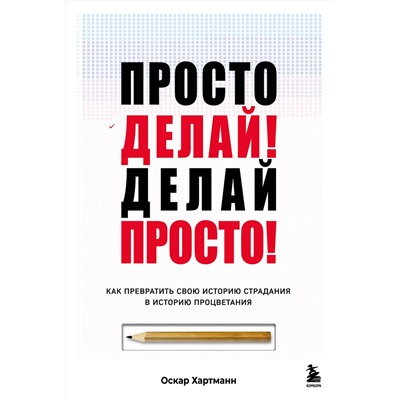 Эксмо Оскар Хартманн "Просто делай! Делай просто! Как превратить свою историю страдания в историю процветания"