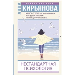 АСТ Анна Кирьянова "Книга о том, как не сломаться под грузом проблем и найти радость жизни. Нестандартная психология"