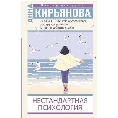 АСТ Анна Кирьянова "Книга о том, как не сломаться под грузом проблем и найти радость жизни. Нестандартная психология"