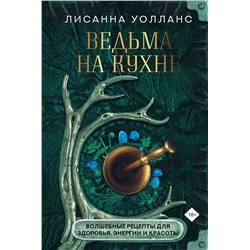 АСТ Лисанна Уолланс "Ведьма на кухне. Волшебные рецепты для здоровья, энергии и красоты"
