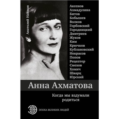 АСТ Анатолий Найман "Анна Ахматова. Когда мы вздумали родиться. Ахмадулина, Аксенов, Юрский и другие"