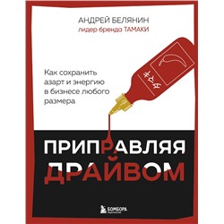 Эксмо Андрей Белянин "Приправляя драйвом. Как сохранить азарт и энергию в бизнесе любого размера"
