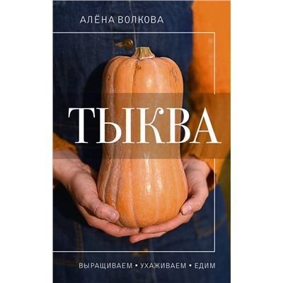 АСТ Алена Волкова "Тыква. Выращиваем, ухаживаем и едим"