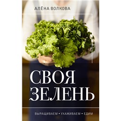 АСТ Алена Волкова "Своя зелень. Выращиваем, ухаживаем и едим"