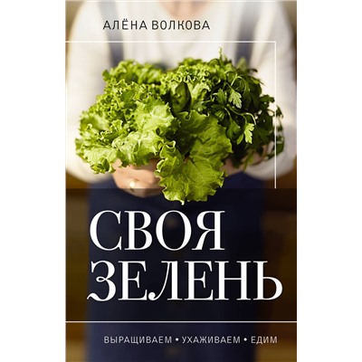 АСТ Алена Волкова "Своя зелень. Выращиваем, ухаживаем и едим"