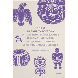 Эксмо Татьяна Муравьева "Мифы Дальнего Востока. От хозяина тайги Дуэнте и шаманки Кытны до духов вулканов и мухоморных девушек"