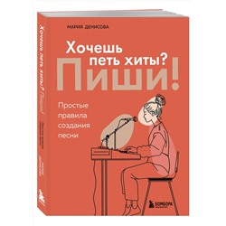 Эксмо Мария Денисова "Хочешь петь хиты? Пиши! Простые правила создания песни"