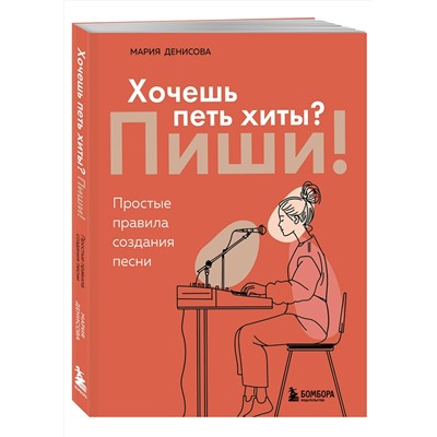 Эксмо Мария Денисова "Хочешь петь хиты? Пиши! Простые правила создания песни"