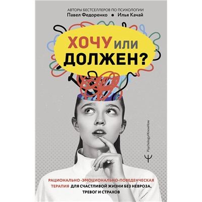 АСТ Павел Федоренко, Илья Качай "Хочу или должен? Рационально-эмоционально-поведенческая терапия для счастливой жизни без невроза, тревог и страхов"