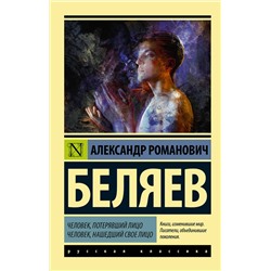 370686 АСТ Александр Романович Беляев "Человек, потерявший лицо. Человек, нашедший свое лицо."