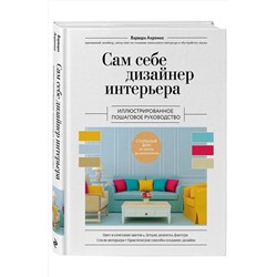 Эксмо Варвара Ахремко "Сам себе дизайнер интерьера. Иллюстрированное пошаговое руководство (издание дополненное и переработанное) (нов.оф)"