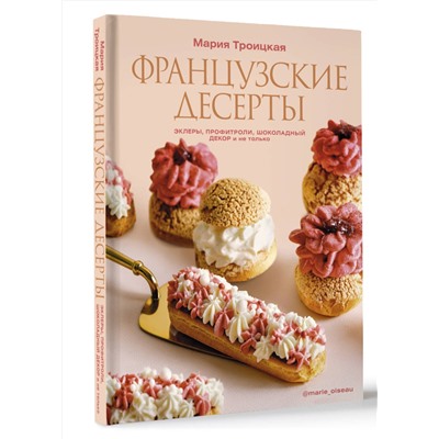 АСТ Мария Троицкая "Французские десерты: эклеры, профитроли, шоколадный декор и не только"