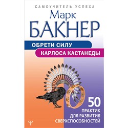 АСТ Марк Бакнер "Обрети силу Карлоса Кастанеды. 50 практик для развития сверхспособностей"
