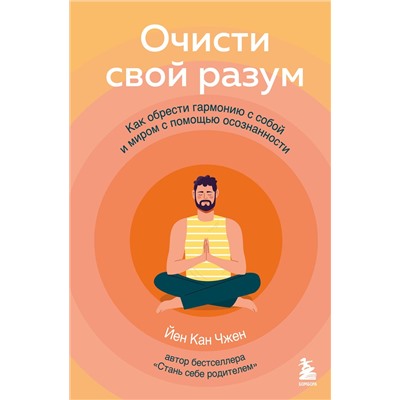 Эксмо Йен Кан Чжен "Очисти свой разум. Как обрести гармонию с собой и миром с помощью осознанности"