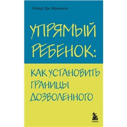 Эксмо Роберт Дж. Маккензи "Упрямый ребенок: как установить границы дозволенного"