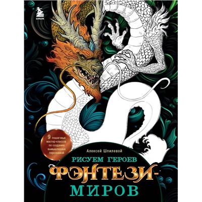 Эксмо Алексей Шпилевой "Рисуем героев фэнтези-миров. 9 пошаговых мастер-классов по созданию вымышленных персонажей"