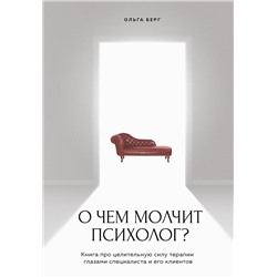 Эксмо Ольга Берг "О чем молчит психолог? Книга про целительную силу терапии глазами специалиста и его клиентов"