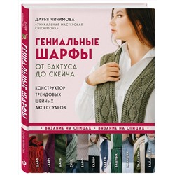 Эксмо Дарья Чичимова "Гениальные шарфы. От бактуса до скейча. Конструктор трендовых шейных аксессуаров"