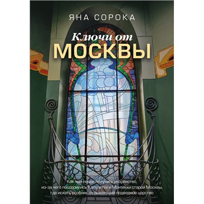АСТ Яна Сорока "Ключи от Москвы. Как чай помог получить дворянство, из-за чего поссорились Капулетти и Монтекки старой Москвы, где искать особняк, скрывающий подводное царство"