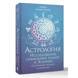 АСТ Павел Криворучко "Астрология. Исследование символики планет и зодиака. Системный подход к изучению"