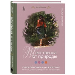Эксмо Наталья Савилова "Женственна от природы. Книга гармонии в душе и в доме. Стильный декор, вкусная еда и много лесной красоты"