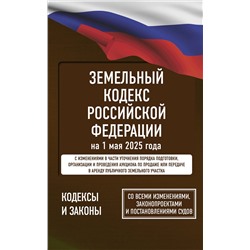 АСТ . "Земельный кодекс Российской Федерации на 1 мая 2025 года. Со всеми изменениями, законопроектами и постановлениями судов"