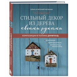 Эксмо Ольга Мельник, Евгений Мельник "Стильный декор из дерева своими руками. Композиции в технике дрифтвуд: ключницы, карандашницы, интерьерные миниатюры"