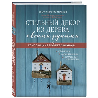 Эксмо Ольга Мельник, Евгений Мельник "Стильный декор из дерева своими руками. Композиции в технике дрифтвуд: ключницы, карандашницы, интерьерные миниатюры"