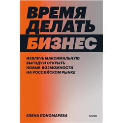 Эксмо Елена Пономарева "Время делать бизнес. Извлечь максимальную выгоду и открыть новые возможности на российском рынке"