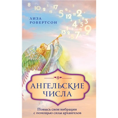 Эксмо Лиза Робертсон "Ангельские числа: повысь свои вибрации с помощью силы архангелов"